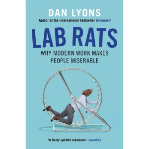Lab Rats: Why Modern Work Makes People Miserable by Dan Lyons
